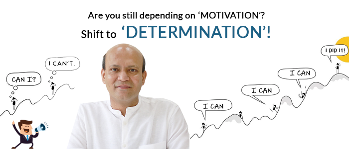 Are you still depending on ‘motivation’? Shift to ‘determination’!